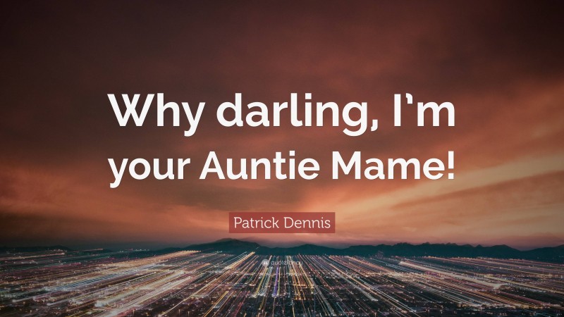 Patrick Dennis Quote: “Why darling, I’m your Auntie Mame!”
