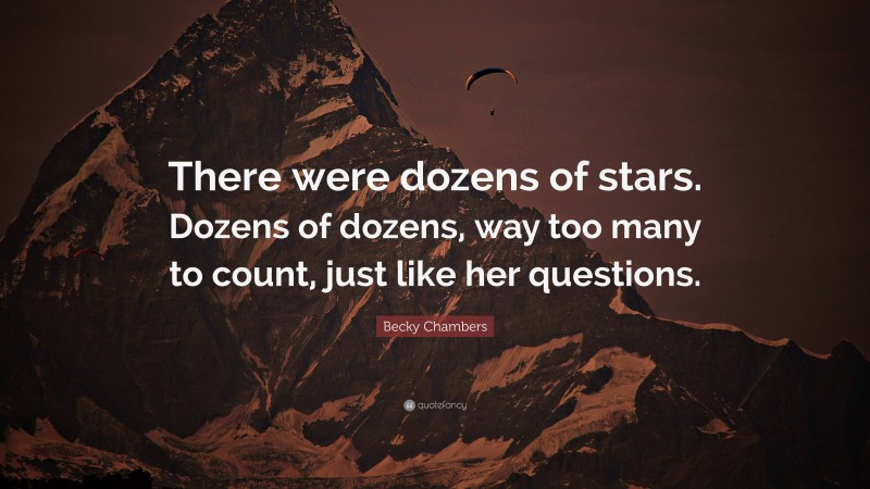 Becky Chambers Quote: “There were dozens of stars. Dozens of dozens, way too many to count, just like her questions.”