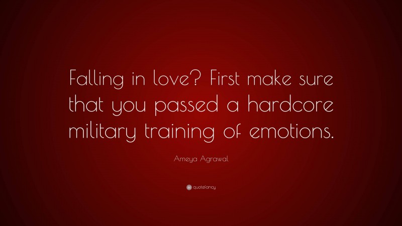 Ameya Agrawal Quote: “Falling in love? First make sure that you passed a hardcore military training of emotions.”