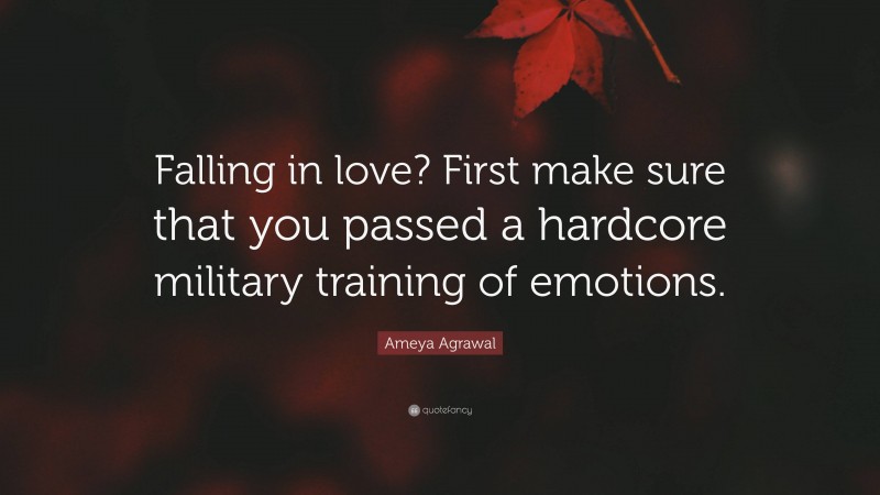 Ameya Agrawal Quote: “Falling in love? First make sure that you passed a hardcore military training of emotions.”