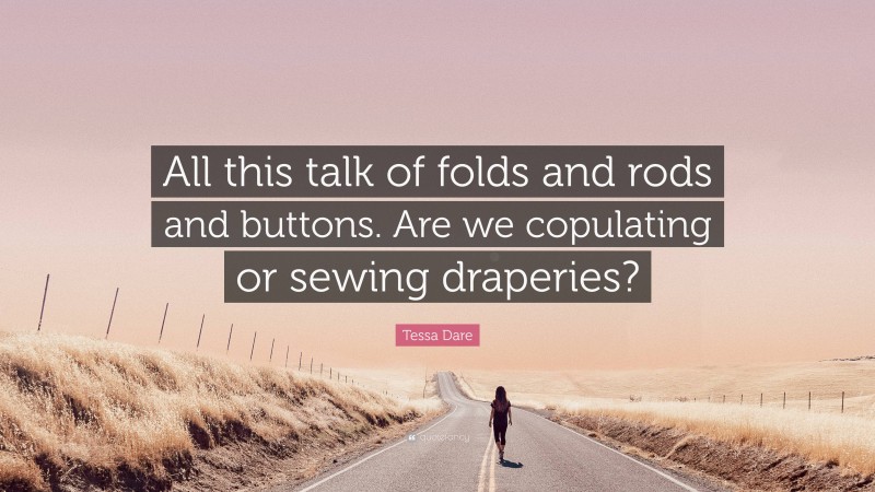 Tessa Dare Quote: “All this talk of folds and rods and buttons. Are we copulating or sewing draperies?”