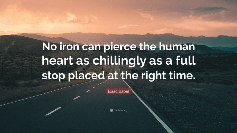 Isaac Babel Quote: “No iron can pierce the human heart as chillingly as a full stop placed at the right time.”