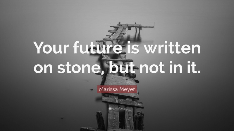 Marissa Meyer Quote: “Your future is written on stone, but not in it.”