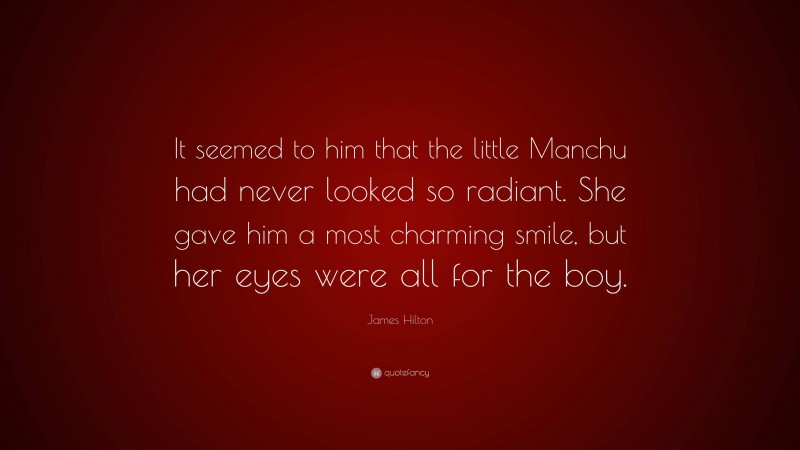 James Hilton Quote: “It seemed to him that the little Manchu had never looked so radiant. She gave him a most charming smile, but her eyes were all for the boy.”