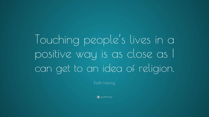 Keith Haring Quote: “Touching people’s lives in a positive way is as close as I can get to an idea of religion.”