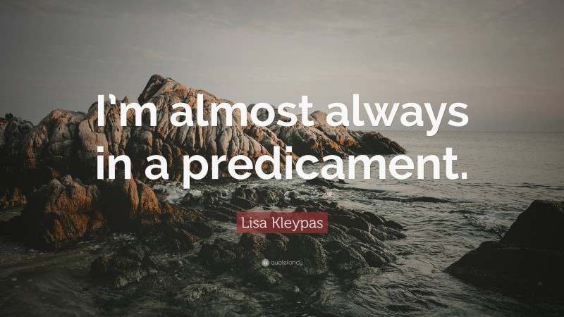 Lisa Kleypas Quote: “I’m almost always in a predicament.”