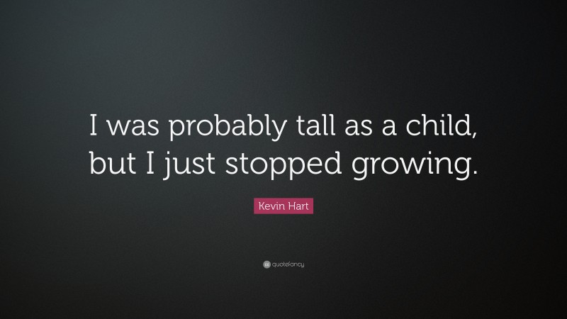 Kevin Hart Quote: “I was probably tall as a child, but I just stopped growing.”