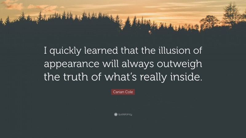 Carian Cole Quote: “I quickly learned that the illusion of appearance will always outweigh the truth of what’s really inside.”