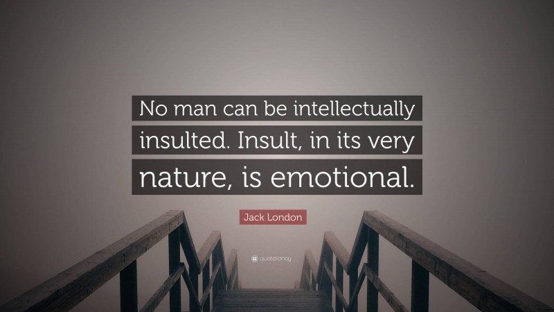 Jack London Quote: “No man can be intellectually insulted. Insult, in its very nature, is emotional.”