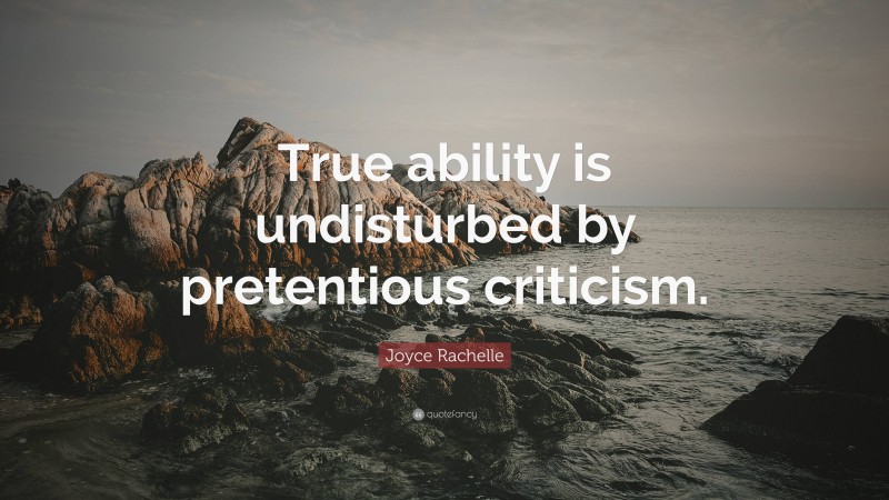 Joyce Rachelle Quote: “True ability is undisturbed by pretentious criticism.”