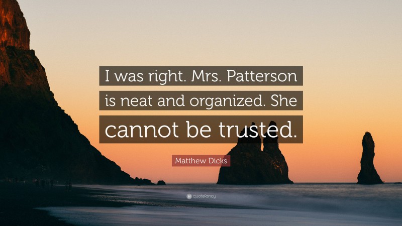 Matthew Dicks Quote: “I was right. Mrs. Patterson is neat and organized. She cannot be trusted.”