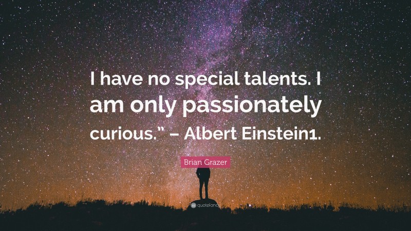 Brian Grazer Quote: “I have no special talents. I am only passionately curious.” – Albert Einstein1.”