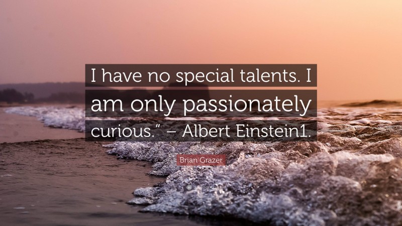 Brian Grazer Quote: “I have no special talents. I am only passionately curious.” – Albert Einstein1.”