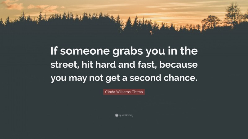 Cinda Williams Chima Quote: “If someone grabs you in the street, hit hard and fast, because you may not get a second chance.”