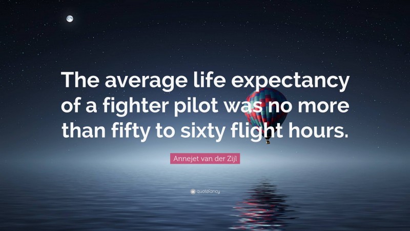 Annejet van der Zijl Quote: “The average life expectancy of a fighter pilot was no more than fifty to sixty flight hours.”