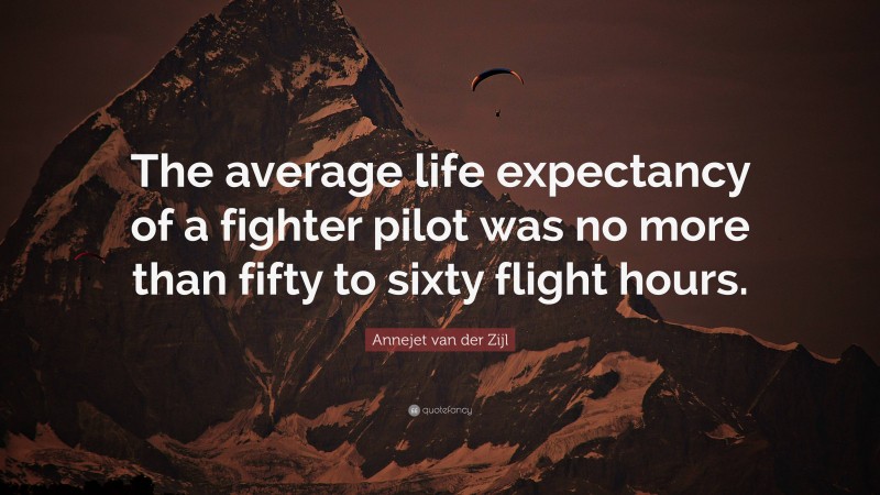 Annejet van der Zijl Quote: “The average life expectancy of a fighter pilot was no more than fifty to sixty flight hours.”