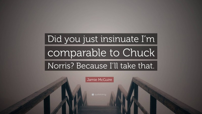 Jamie McGuire Quote: “Did you just insinuate I’m comparable to Chuck Norris? Because I’ll take that.”
