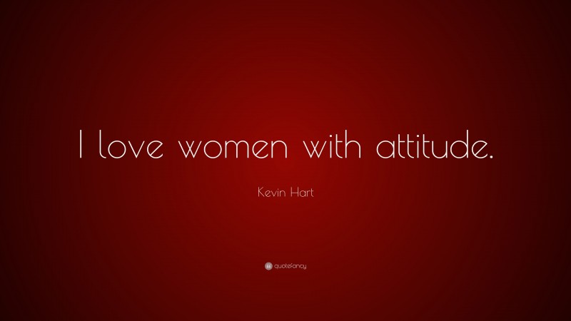 Kevin Hart Quote: “I love women with attitude.”