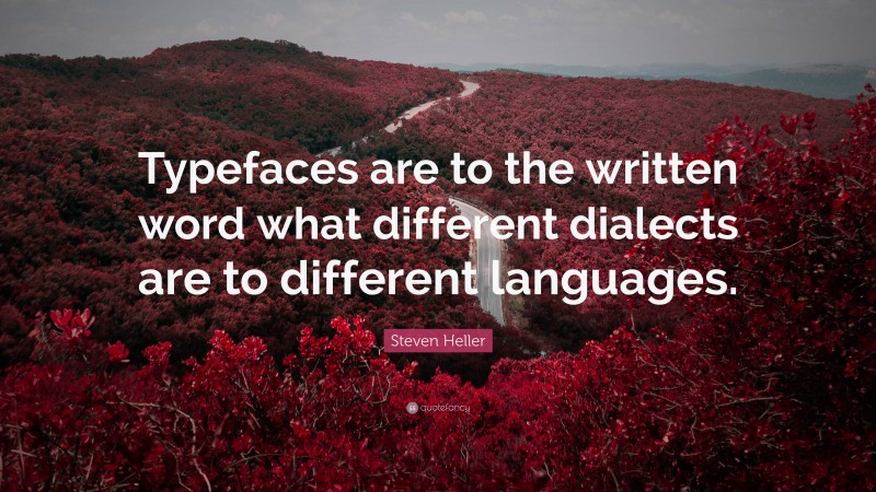 Steven Heller Quote: “Typefaces are to the written word what different dialects are to different languages.”