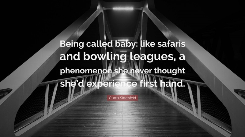 Curtis Sittenfeld Quote: “Being called baby: like safaris and bowling leagues, a phenomenon she never thought she’d experience first hand.”