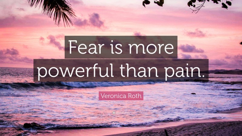 Veronica Roth Quote: “Fear is more powerful than pain.”