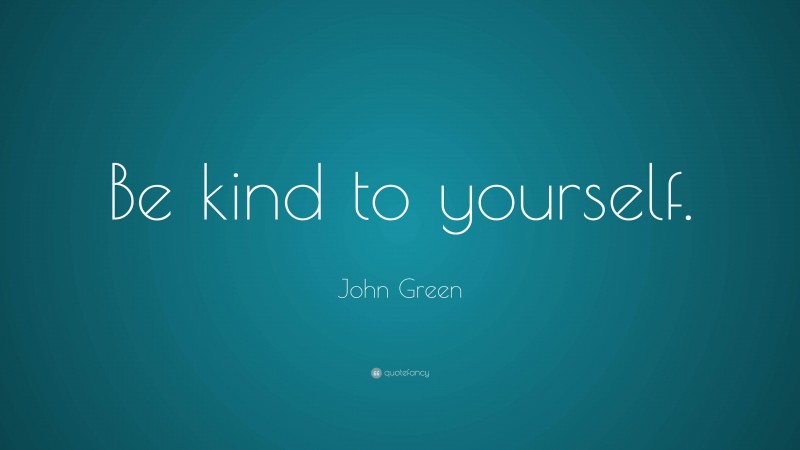 John Green Quote: “Be kind to yourself.”