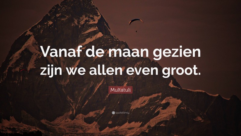 Multatuli Quote: “Vanaf de maan gezien zijn we allen even groot.”