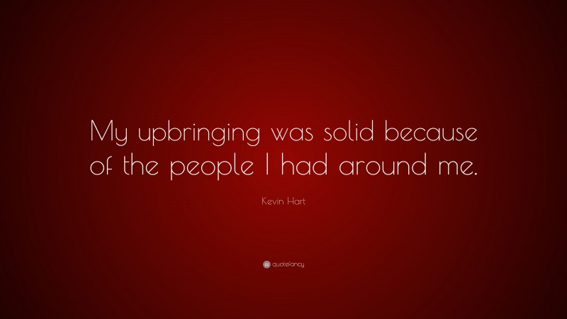 Kevin Hart Quote: “My upbringing was solid because of the people I had around me.”
