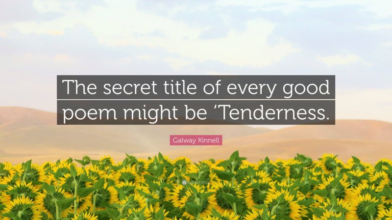 Galway Kinnell Quote: “The secret title of every good poem might be ‘Tenderness.”