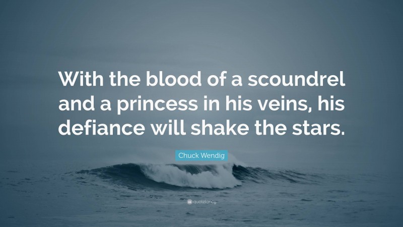 Chuck Wendig Quote: “With the blood of a scoundrel and a princess in his veins, his defiance will shake the stars.”
