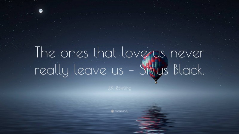 J.K. Rowling Quote: “The ones that love us never really leave us – Sirius Black.”