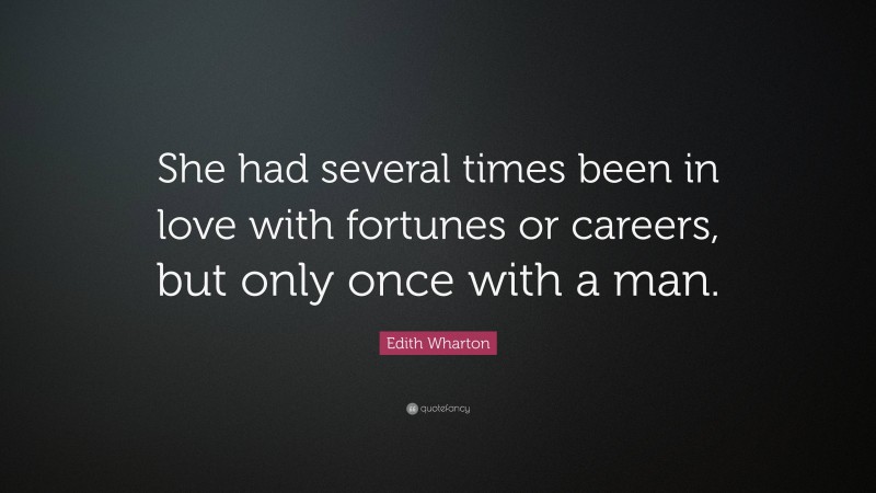 Edith Wharton Quote: “She had several times been in love with fortunes or careers, but only once with a man.”