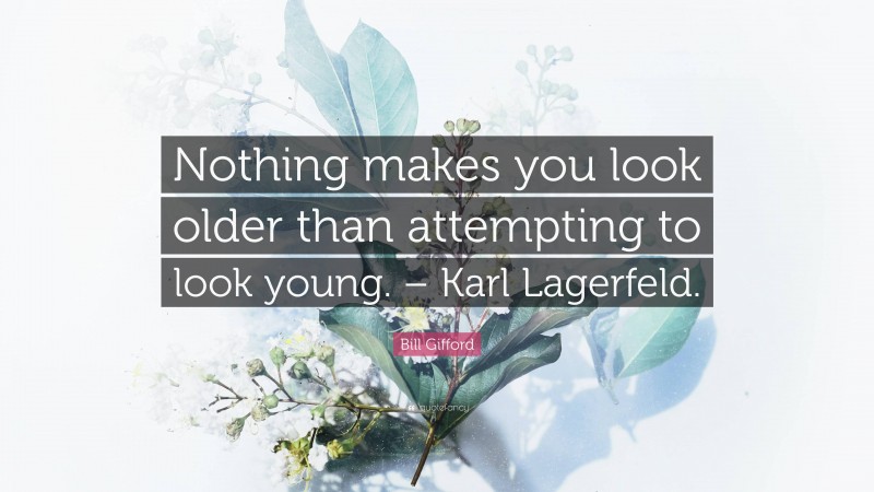 Bill Gifford Quote: “Nothing makes you look older than attempting to look young. – Karl Lagerfeld.”