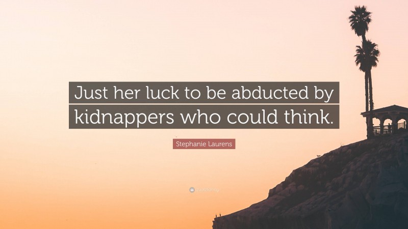 Stephanie Laurens Quote: “Just her luck to be abducted by kidnappers who could think.”