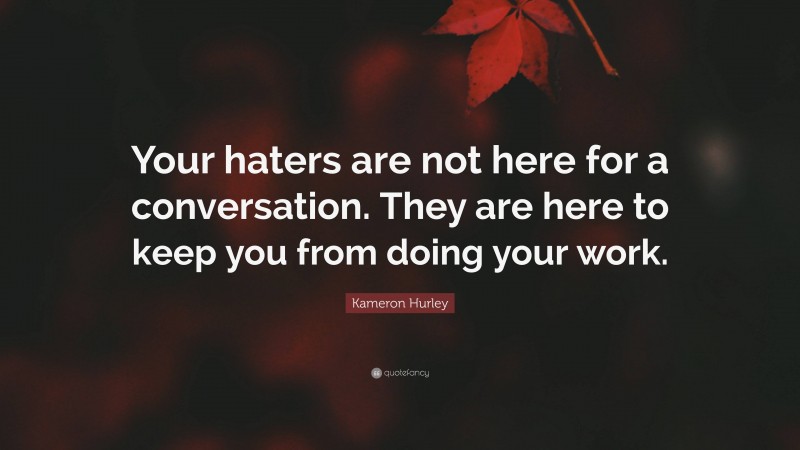 Kameron Hurley Quote: “Your haters are not here for a conversation. They are here to keep you from doing your work.”