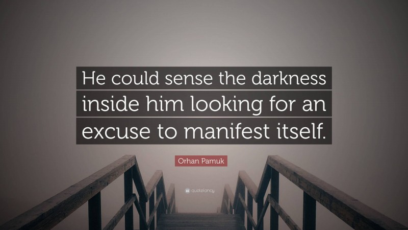 Orhan Pamuk Quote: “He could sense the darkness inside him looking for an excuse to manifest itself.”