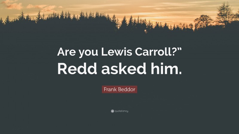 Frank Beddor Quote: “Are you Lewis Carroll?” Redd asked him.”