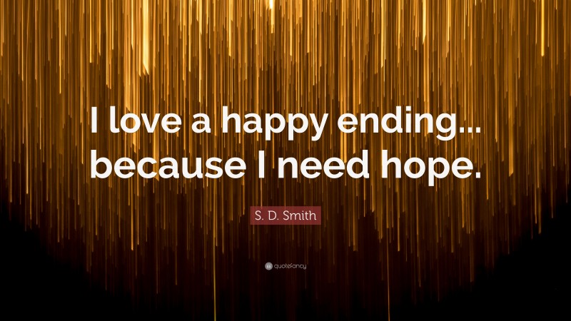S. D. Smith Quote: “I love a happy ending... because I need hope.”