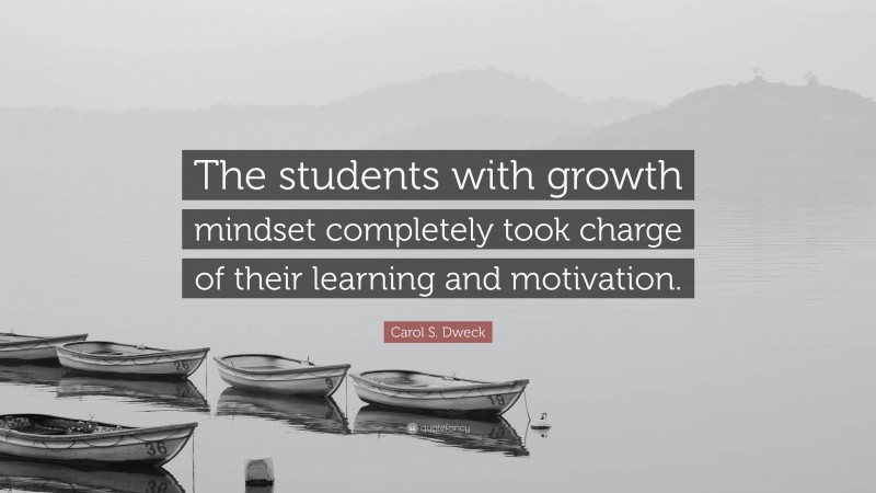 Carol S. Dweck Quote: “The students with growth mindset completely took charge of their learning and motivation.”