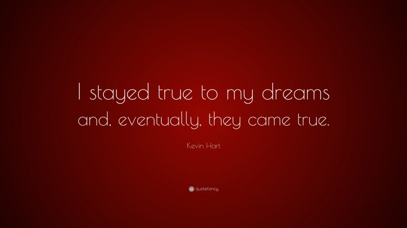 Kevin Hart Quote: “I stayed true to my dreams and, eventually, they came true.”