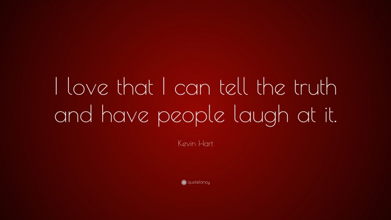 Kevin Hart Quote: “I love that I can tell the truth and have people laugh at it.”