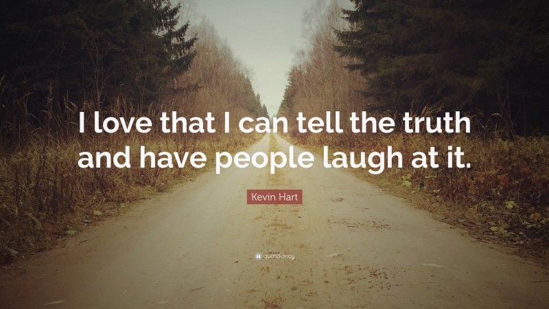 Kevin Hart Quote: “I love that I can tell the truth and have people laugh at it.”