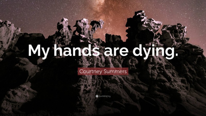 Courtney Summers Quote: “My hands are dying.”