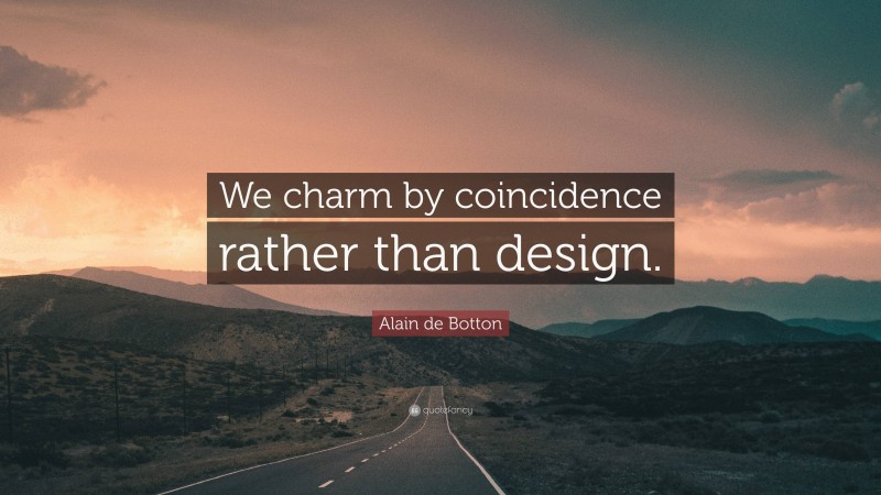 Alain de Botton Quote: “We charm by coincidence rather than design.”