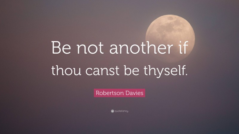 Robertson Davies Quote: “Be not another if thou canst be thyself.”