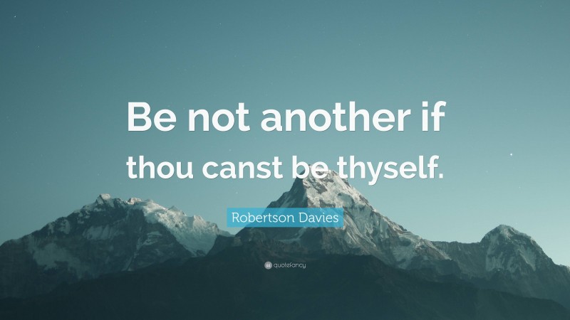 Robertson Davies Quote: “Be not another if thou canst be thyself.”