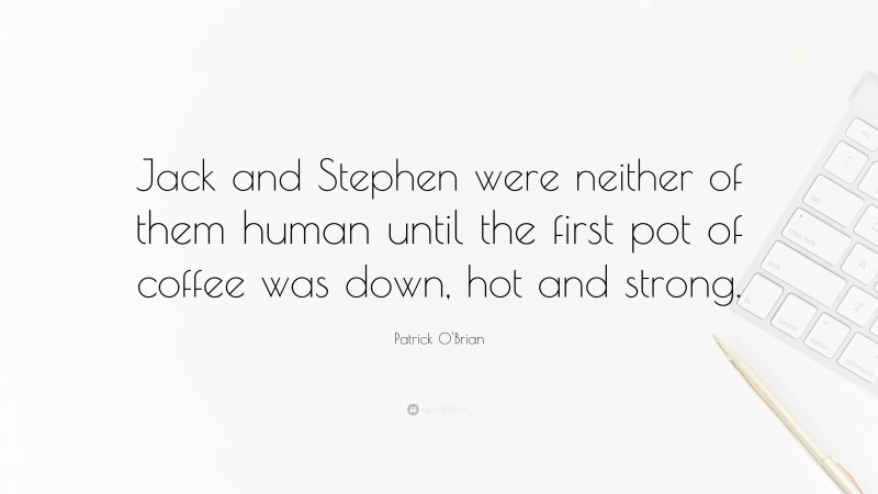 Patrick O'Brian Quote: “Jack and Stephen were neither of them human until the first pot of coffee was down, hot and strong.”