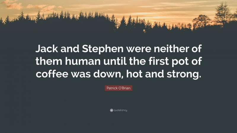 Patrick O'Brian Quote: “Jack and Stephen were neither of them human until the first pot of coffee was down, hot and strong.”