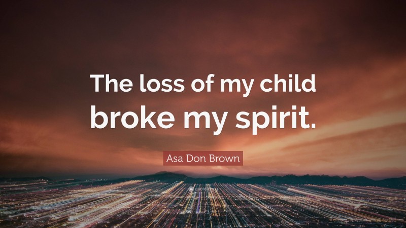 Asa Don Brown Quote: “The loss of my child broke my spirit.”