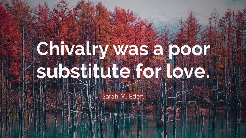 Sarah M. Eden Quote: “Chivalry was a poor substitute for love.”